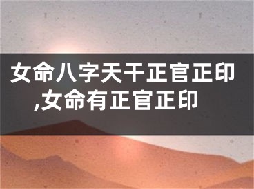 女命八字天干正官正印,女命有正官正印