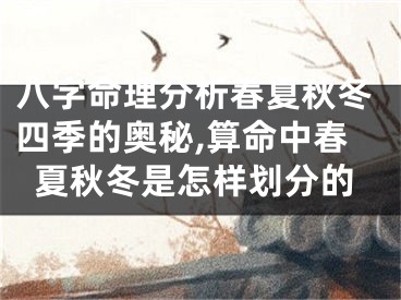 八字命理分析春夏秋冬四季的奥秘,算命中春夏秋冬是怎样划分的