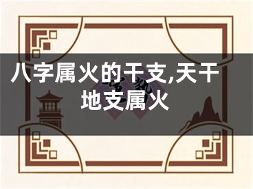 八字属火的干支,天干地支属火