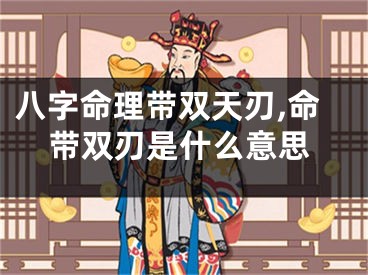 八字命理带双天刃,命带双刃是什么意思