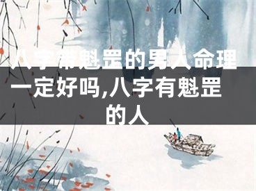八字带魁罡的男人命理一定好吗,八字有魁罡的人