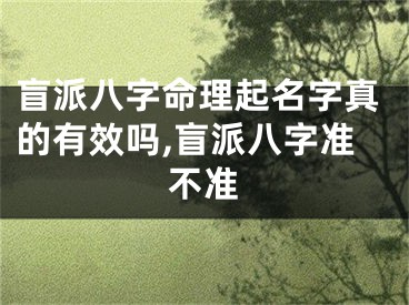 盲派八字命理起名字真的有效吗,盲派八字准不准