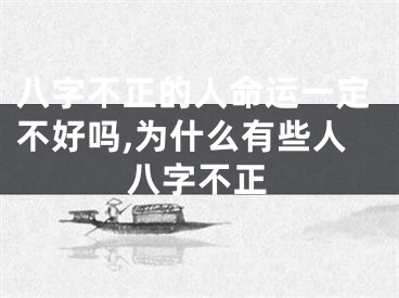 八字不正的人命运一定不好吗,为什么有些人八字不正