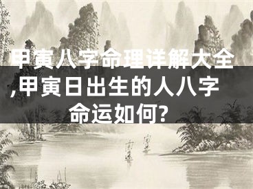 甲寅八字命理详解大全,甲寅日出生的人八字命运如何?