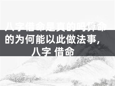 八字借命是真的吗算命的为何能以此做法事,八字 借命