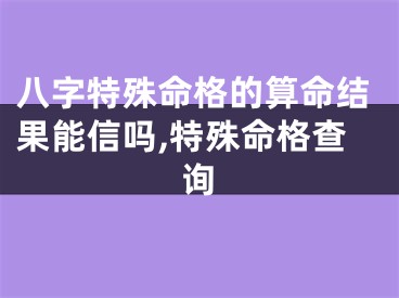 八字特殊命格的算命结果能信吗,特殊命格查询