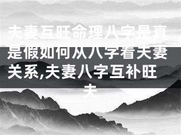 夫妻互旺命理八字是真是假如何从八字看夫妻关系,夫妻八字互补旺夫