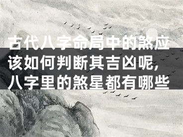 古代八字命局中的煞应该如何判断其吉凶呢,八字里的煞星都有哪些