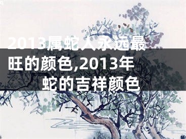 2013属蛇人永远最旺的颜色,2013年蛇的吉祥颜色