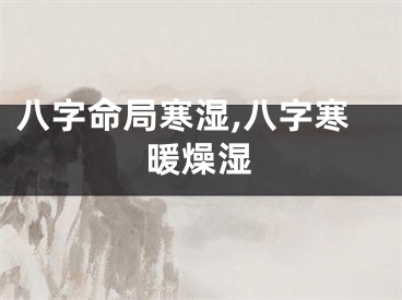 八字命局寒湿,八字寒暖燥湿