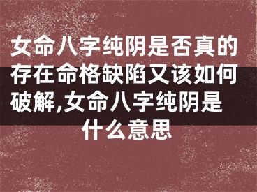女命八字纯阴是否真的存在命格缺陷又该如何破解,女命八字纯阴是什么意思
