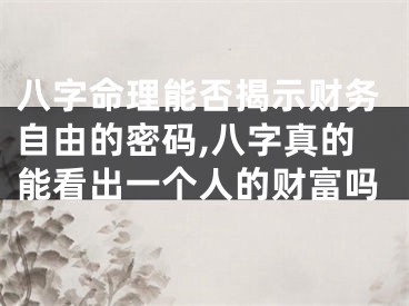 八字命理能否揭示财务自由的密码,八字真的能看出一个人的财富吗
