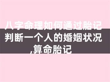 八字命理如何通过胎记判断一个人的婚姻状况,算命胎记