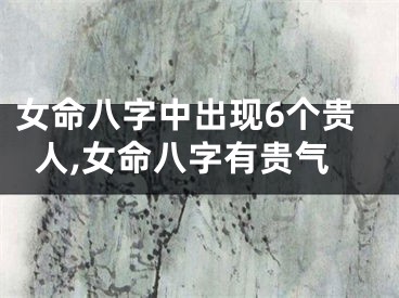 女命八字中出现6个贵人,女命八字有贵气