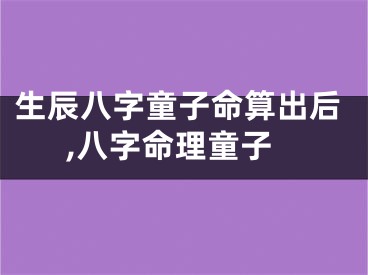 生辰八字童子命算出后,八字命理童子