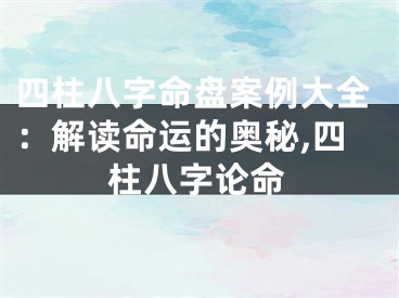 四柱八字命盘案例大全：解读命运的奥秘,四柱八字论命