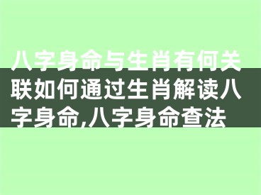 八字身命与生肖有何关联如何通过生肖解读八字身命,八字身命查法