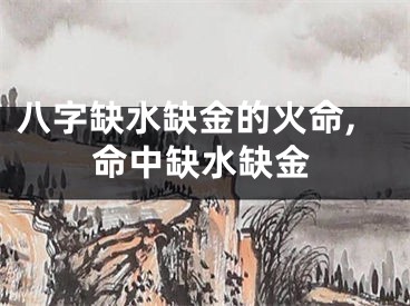 八字缺水缺金的火命,命中缺水缺金