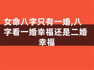 女命八字只有一婚,八字看一婚幸福还是二婚幸福