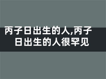 丙子日出生的人,丙子日出生的人很罕见