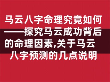 马云八字命理究竟如何——探究马云成功背后的命理因素,关于马云八字预测的几点说明