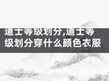 道士等级划分,道士等级划分穿什么颜色衣服