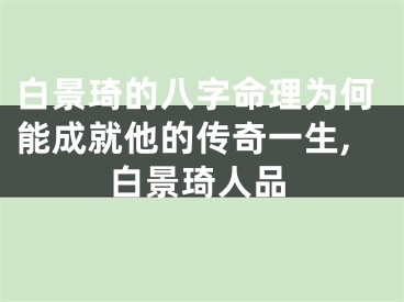 白景琦的八字命理为何能成就他的传奇一生,白景琦人品