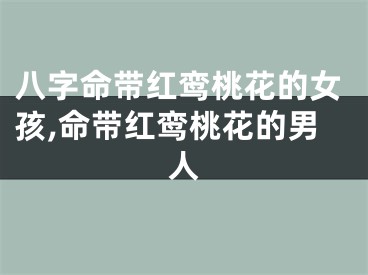 八字命带红鸾桃花的女孩,命带红鸾桃花的男人