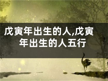 戊寅年出生的人,戊寅年出生的人五行