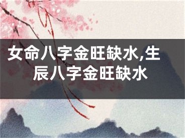 女命八字金旺缺水,生辰八字金旺缺水