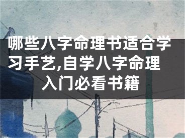 哪些八字命理书适合学习手艺,自学八字命理入门必看书籍