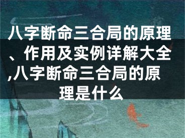 八字断命三合局的原理、作用及实例详解大全,八字断命三合局的原理是什么