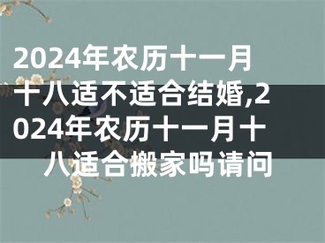 2024年农历十一月十八适不适合结婚,2024年农历十一月十八适合搬家吗请问