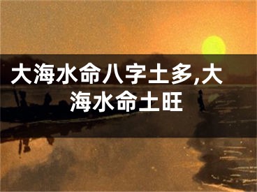 大海水命八字土多,大海水命土旺