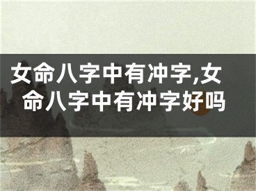 女命八字中有冲字,女命八字中有冲字好吗
