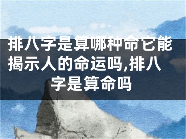 排八字是算哪种命它能揭示人的命运吗,排八字是算命吗