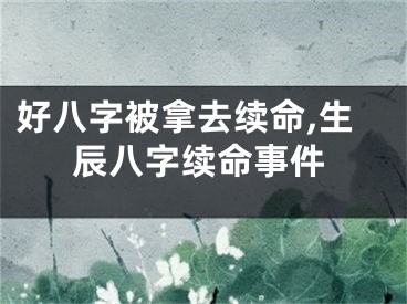 好八字被拿去续命,生辰八字续命事件