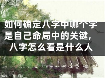 如何确定八字中哪个字是自己命局中的关键,八字怎么看是什么人