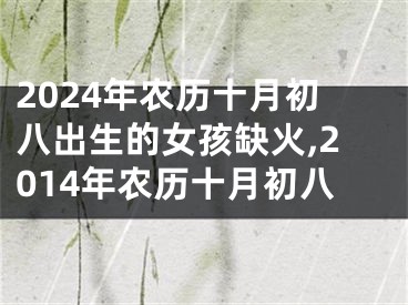 2024年农历十月初八出生的女孩缺火,2014年农历十月初八