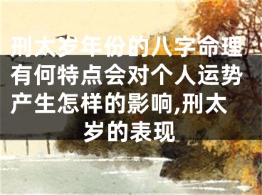 刑太岁年份的八字命理有何特点会对个人运势产生怎样的影响,刑太岁的表现