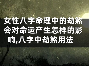 女性八字命理中的劫煞会对命运产生怎样的影响,八字中劫煞用法