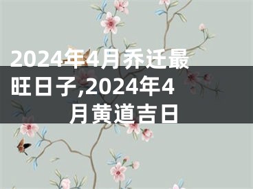 2024年4月乔迁最旺日子,2024年4月黄道吉日