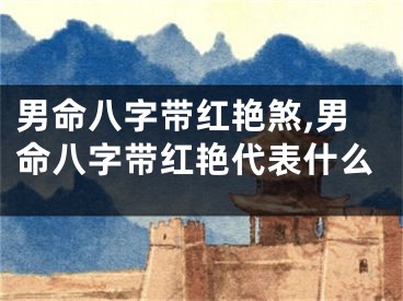 男命八字带红艳煞,男命八字带红艳代表什么