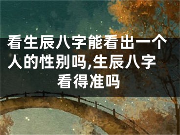 看生辰八字能看出一个人的性别吗,生辰八字看得准吗