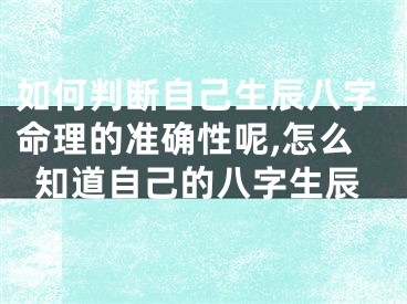 如何判断自己生辰八字命理的准确性呢,怎么知道自己的八字生辰