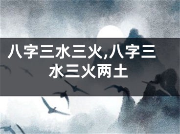 八字三水三火,八字三水三火两土