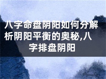 八字命盘阴阳如何分解析阴阳平衡的奥秘,八字排盘阴阳