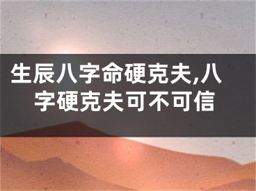 生辰八字命硬克夫,八字硬克夫可不可信