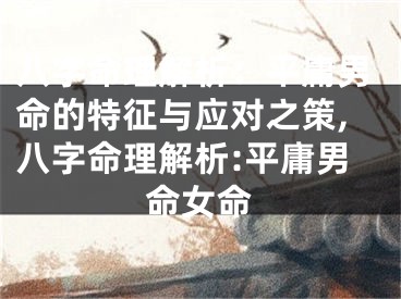 八字命理解析：平庸男命的特征与应对之策,八字命理解析:平庸男命女命