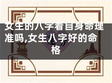 女生的八字看自身命理准吗,女生八字好的命格